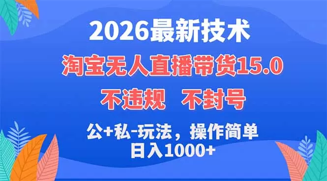 2026最新技术，淘宝无人直播带货15.0，不封号，不违规，公+私玩法，操作简单，日入1000+-鹊桥梦网创