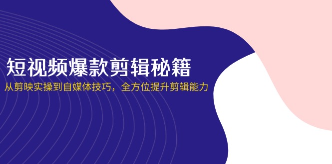 （14244期）短视频爆款剪辑秘籍，从剪映实操到自媒体技巧，全方位提升剪辑能力-鹊桥梦网创