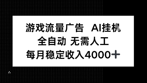 游戏流量广告，AI挂G，全自动无需人工，每月稳定收入4k+-鹊桥梦网创