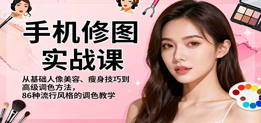手机修图实战课,从基础人像美容、瘦身技巧到高级调色方法,86种流行风格的调色教学-鹊桥梦网创