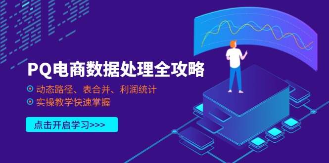 （14240期）PQ电商数据处理全攻略，动态路径、表合并、利润统计，实操教学快速掌握-鹊桥梦网创