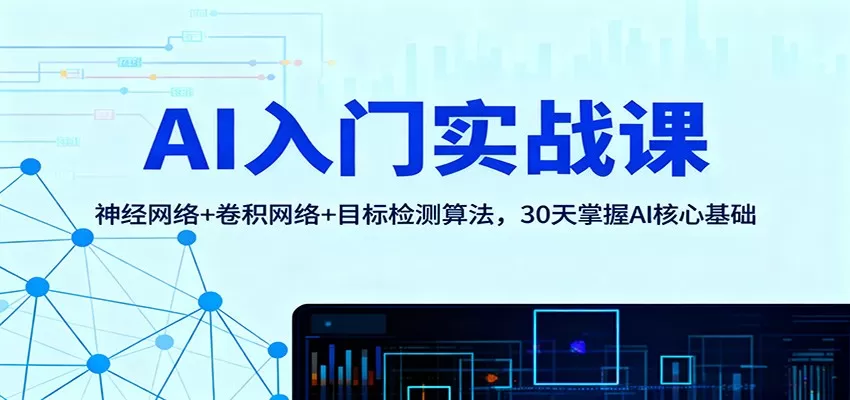 AI入门实战课：神经网络+卷积网络+目标检测算法，30天掌握AI核心基础-鹊桥梦网创