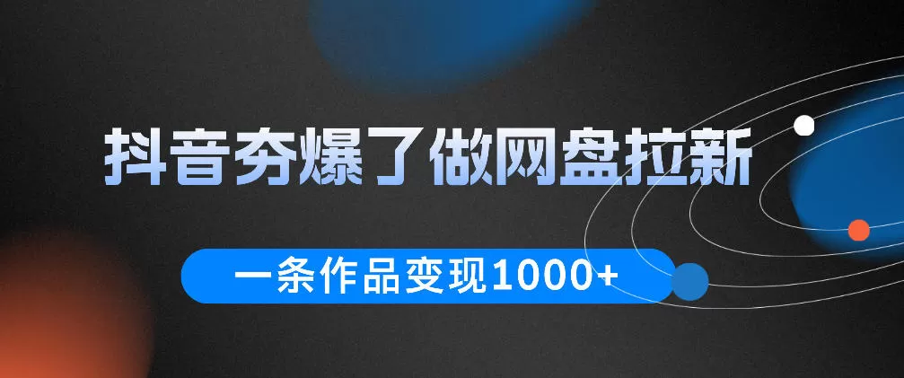 抖音夯爆了做网盘拉新，一条作品轻松10W+流量，变现1k+，看完即可上手操作-鹊桥梦网创