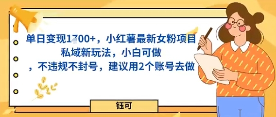 单日变现多张，小红薯最新女粉项目私域新玩法，小白可做，不违规不封号，建议用2个账号去做-鹊桥梦网创