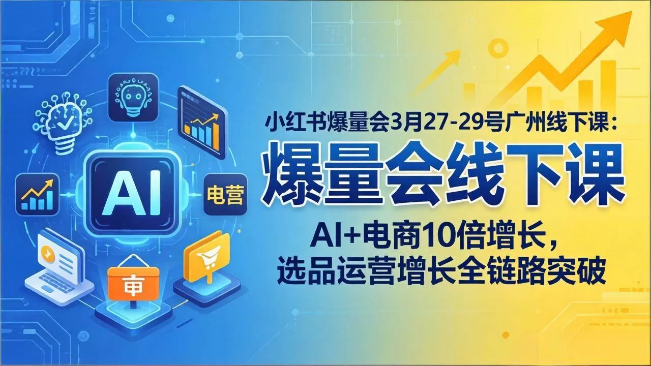 （17849期）小红书爆量会3月27-29号广州线下课：AI+电商10倍增长，选品运营增长全链路突破-鹊桥梦网创