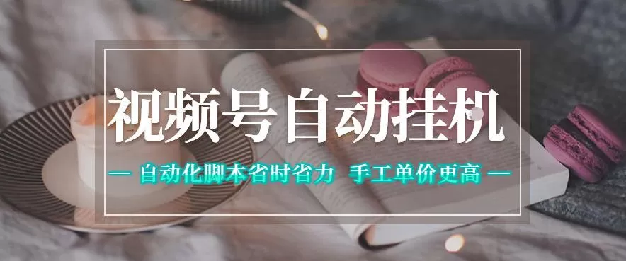 视频号自动挂G项目,自动化脚本省时省力,手工单价更高,日入300+全网最稳【揭秘】-鹊桥梦网创