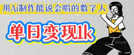 用Ai制作能说会唱的数字人，单个视频点赞过W，单日变现多张-鹊桥梦网创