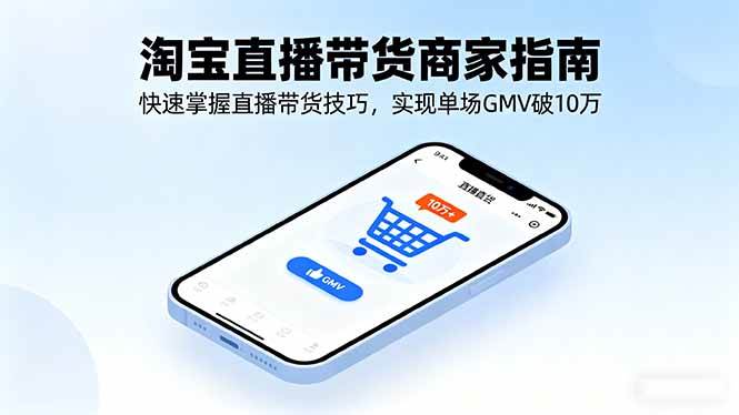 (16075期)淘宝直播带货商家指南,快速掌握直播带货技巧,实现单场GMV破10万-鹊桥梦网创