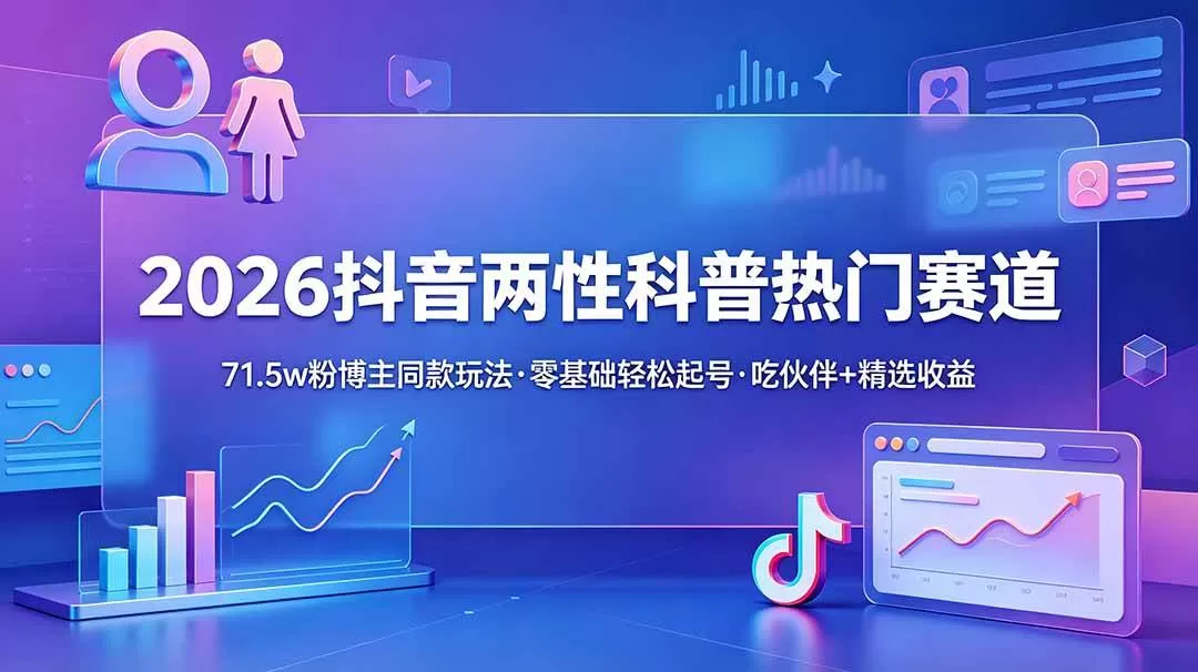（18981期）2026抖音两性科普热门赛道，71.5w粉博主同款玩法，零基础轻松起号，吃伙伴+精选收益-鹊桥梦网创