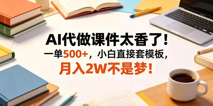 AI代做课件太香了！一单500+，小白直接套模板，月入2W不是梦！【揭秘】-鹊桥梦网创