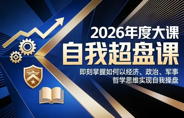 2026年度大课《自我超盘课》，即刻掌握如何以经济、政治、军事、哲学思维实现自我操盘-鹊桥梦网创