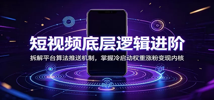 短视频底层逻辑进阶:拆解平台算法推送机制,掌握冷启动权重涨粉变现内核-鹊桥梦网创