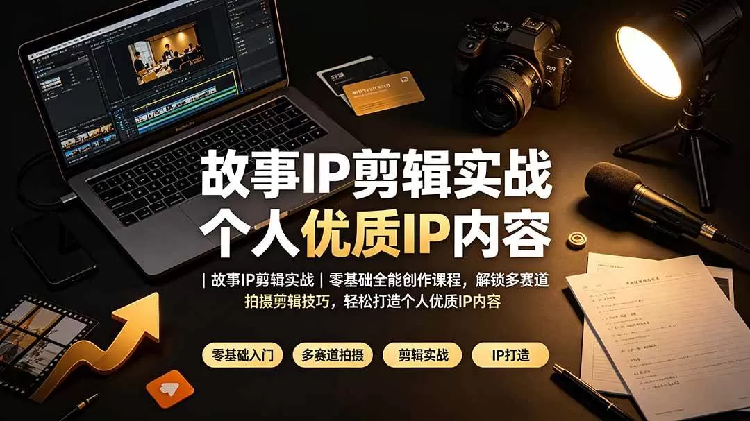 （19550期）故事IP剪辑实战｜零基础全能创作课程，解锁多赛道拍摄剪辑技巧，轻松打造个人优质IP内容