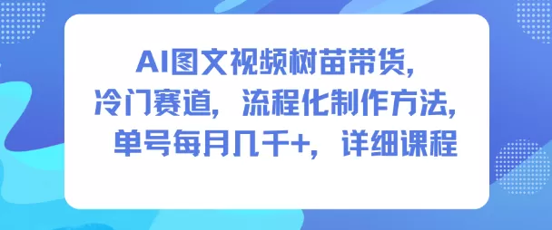 AI图文视频树苗带货，冷门赛道，流程化制作方法，单号每月几K，详细课程