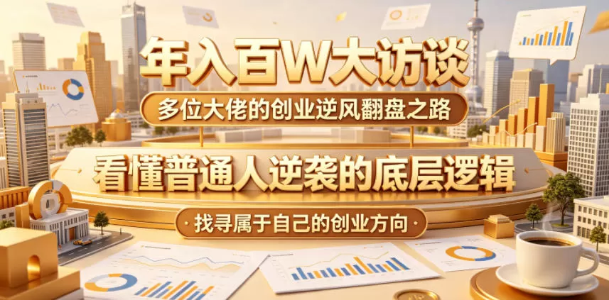 年入百W大访谈，多位大佬的创业逆风翻盘之路，看懂普通人逆袭的底层逻辑，找寻属于自己的创业方向-鹊桥梦网创