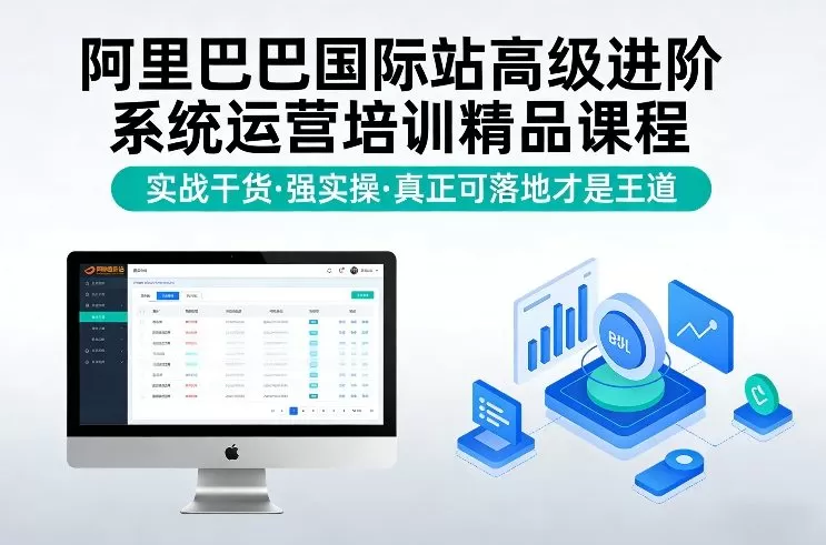 阿里巴巴国际站高级进阶系统运营培训精品课程，实战干货，强实操，真正可落地才是王道-鹊桥梦网创