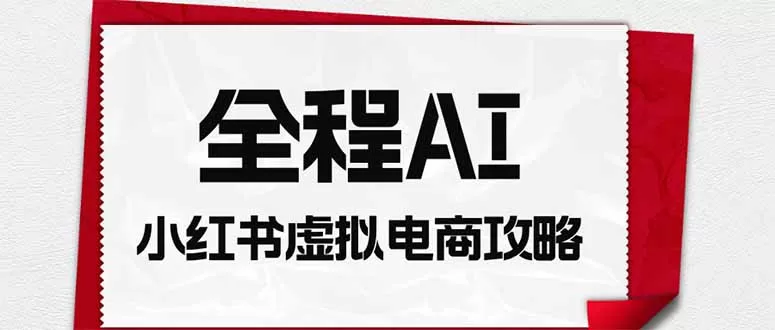 全程AI自动化｜小红书虚拟电商轻资产变现全攻略-鹊桥梦网创