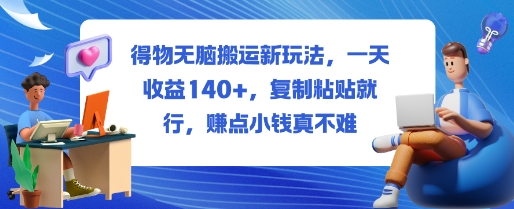 得物无脑搬运新玩法,一天收益140+,复制粘贴就行,賺点小钱真不难-鹊桥梦网创