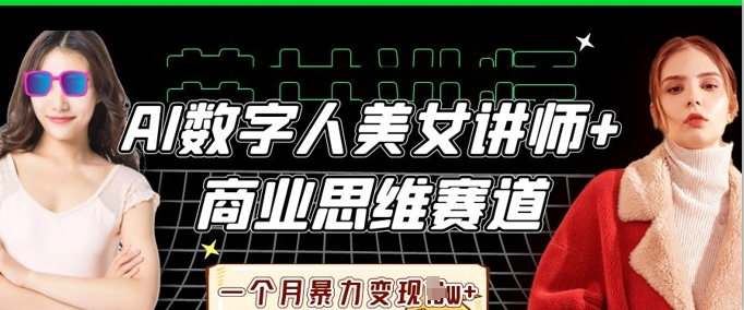 AI数字人美女讲师+商业思维赛道,一个月暴力变现过W+-鹊桥梦网创