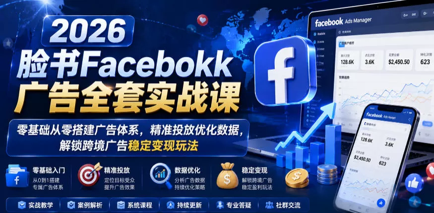 2026脸书Facebook广告全套实战课，零基础从零搭建广告体系，精准投放优化数据，解锁跨境广告稳定变现玩法-鹊桥梦网创