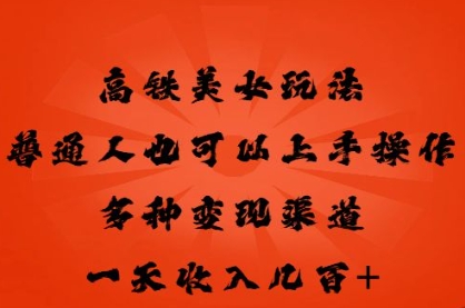 高铁美女玩法，普通人也可以轻松上手，多种渠道变现，一天几张-鹊桥梦网创