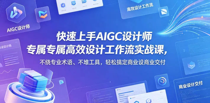 快速上手AIGC设计师专属高效设计工作流实战课，不绕专业术语、不堆工具，轻松搞定商业设计交付-鹊桥梦网创