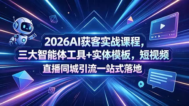 2026AI获客实战课程，三大智能体工具+实体模板，短视频直播同城引流一站式落地-鹊桥梦网创