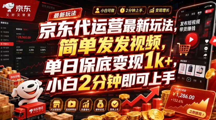京东代运营最新玩法，简单发发视频，单日保底变现1k+，小白2分钟即可上手【揭秘】-鹊桥梦网创