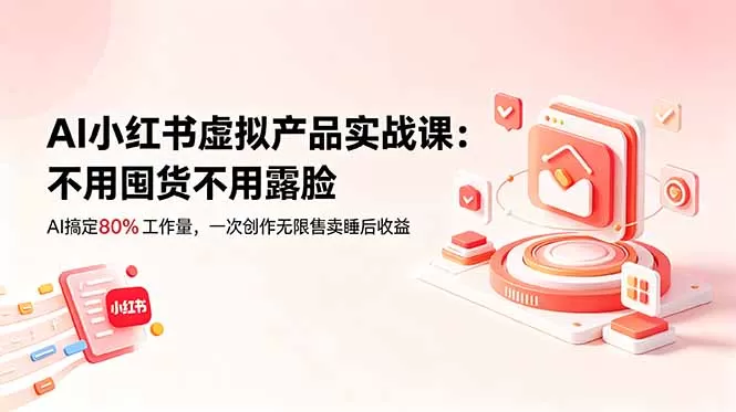 AI小红书虚拟产品实战课-更新:不用囤货不用露脸,AI搞定80%工作量,一次创作无限售卖睡后收益-鹊桥梦网创