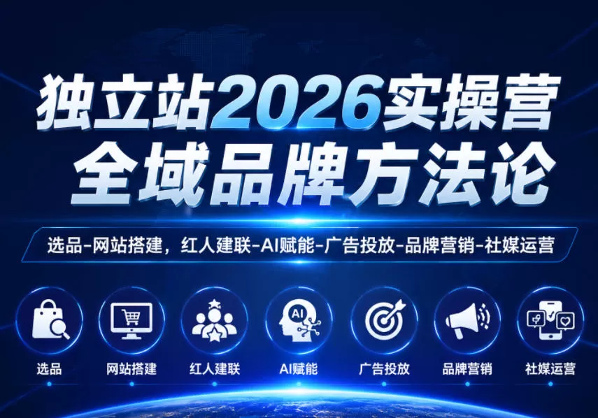 独立站2026实操营,全域品牌方法论,选品-网站搭建,红人建联-AI赋能-广告投放-品牌营销-社煤运营-鹊桥梦网创