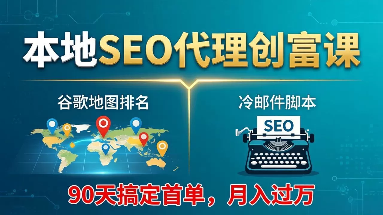 本地SEO代理创富课：谷歌地图排名+冷邮件脚本，90天搞定首单，月入过万实战体系-鹊桥梦网创