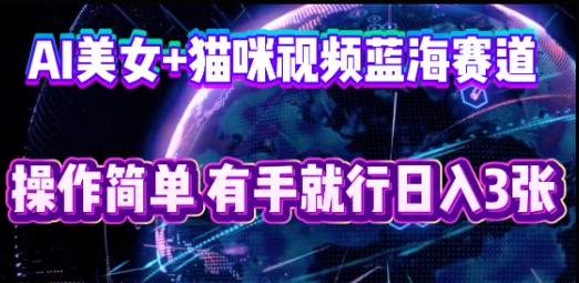 AI美女+猫咪视频蓝海赛道，操作简单，有手就行日入3张-鹊桥梦网创