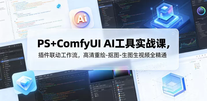 PS+ComfyUI AI工具实战课,插件联动工作流,高清重绘-抠图-生图生视频全精通-鹊桥梦网创