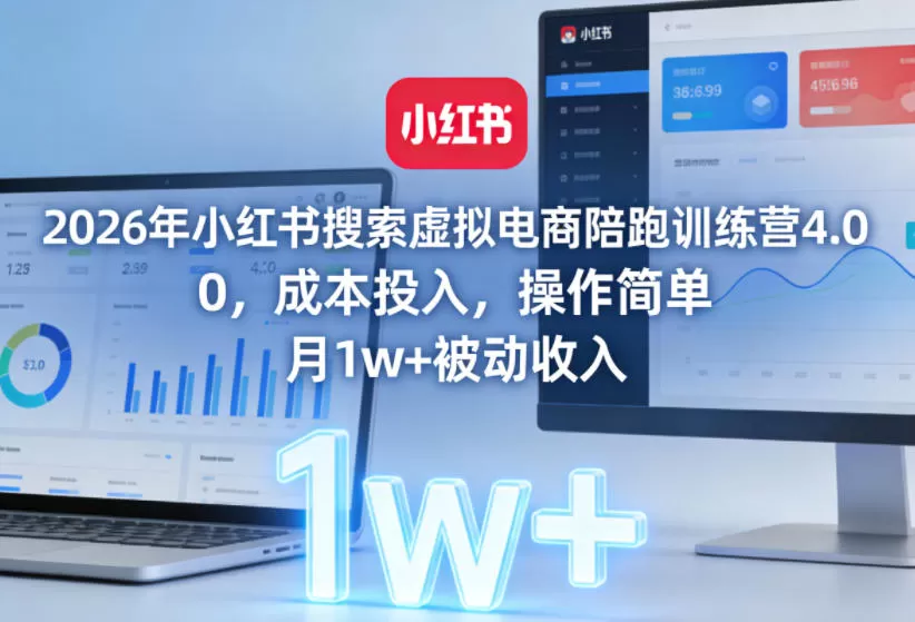 2026年小红书搜索虚拟电商陪跑训练营4.0,0成本投入,操作简单,月1w+被动收入-鹊桥梦网创
