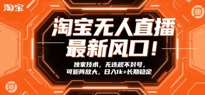 淘宝无人直播最新风口！独家技术，无违规不封号，可矩阵放大，日入1k+长期稳定【揭秘】-鹊桥梦网创