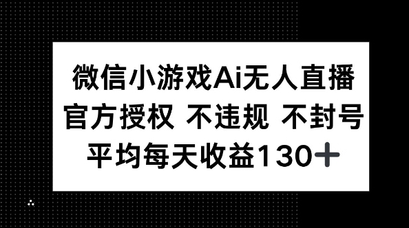 微信小游戏AI无人直播，不违规 不封号，官方授权 每天收益130+-鹊桥梦网创
