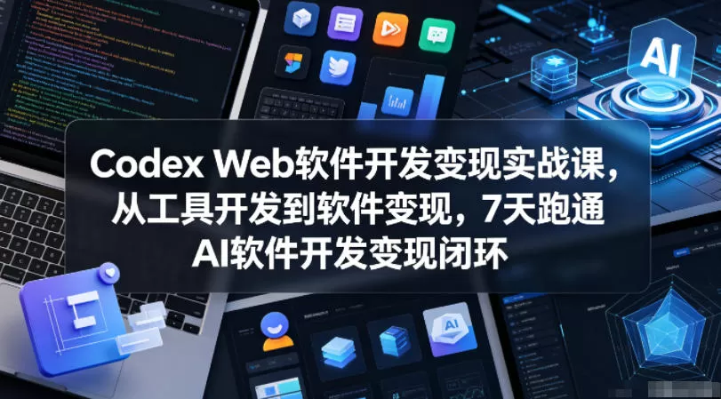 Codex Web软件开发变现实战课,从工具开发到软件变现,7天跑通AI软件开发变现闭环-鹊桥梦网创
