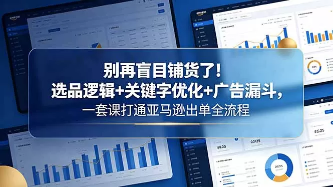 别再盲目铺货了！选品逻辑+关键字优化+广告漏斗，一套课打通亚马逊出单全流程-鹊桥梦网创