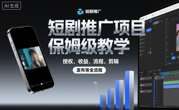 短剧推广项目保姆级教学,授权、收益、流程、剪辑,发布等全流程-鹊桥梦网创