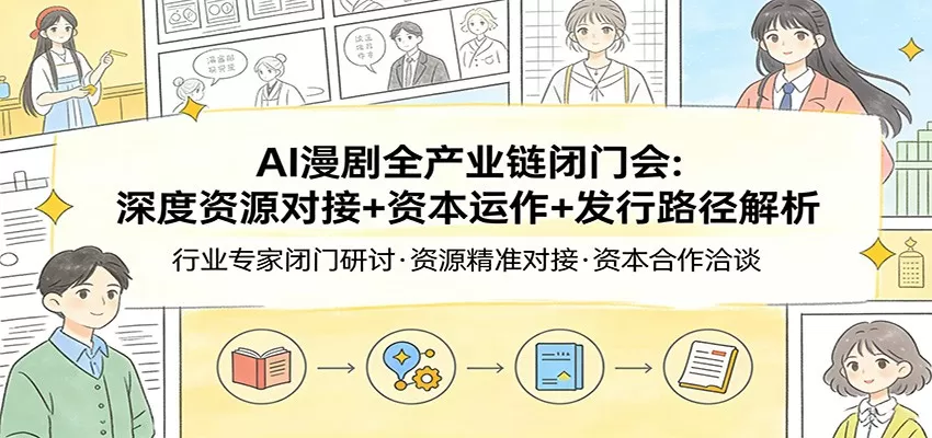 AI漫剧全产业链闭门会：深度资源对接+资本运作+发行路径解析-鹊桥梦网创