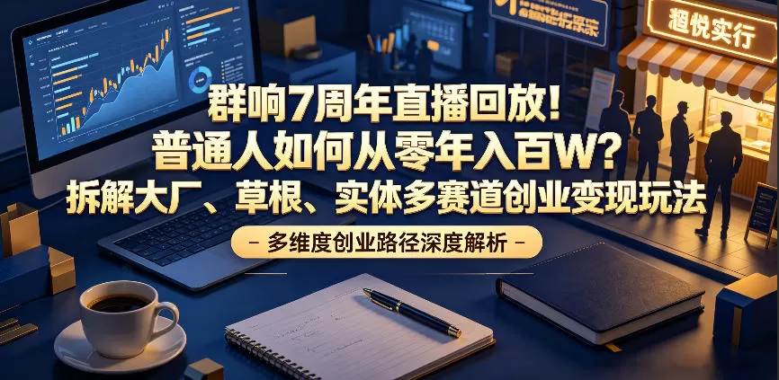 群响7周年直播回放!普通人如何从零年入百W?拆解大厂、草根、实体多赛道创业变现玩法-鹊桥梦网创