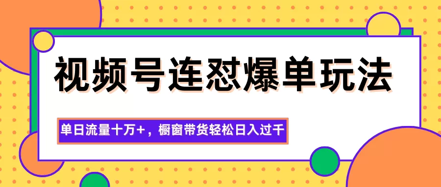 视频号连怼爆单玩法,单日流量十万+,橱窗带货轻松日入过千-鹊桥梦网创