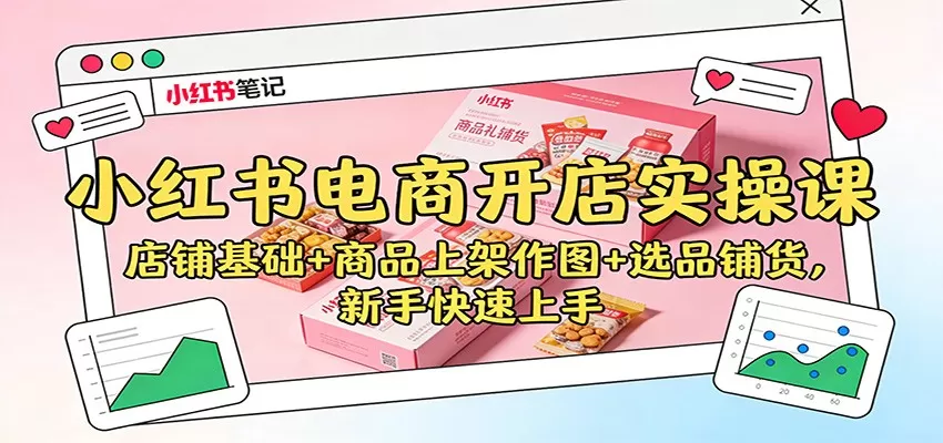 小红书电商开店实操课:店铺基础+商品上架作图+选品铺货,新手快速上手 小红书电商开店实操课:店铺基础+商品上架作图+选品铺货,新手快速上手