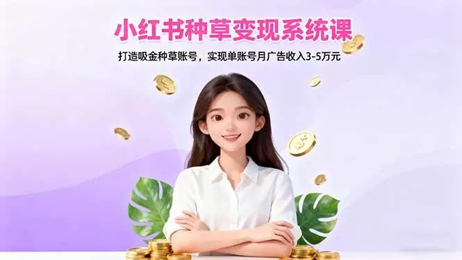 (16468期)小红书种草变现系统课:打造吸金种草账号,实现单账号月广告收入3-5万元-鹊桥梦网创
