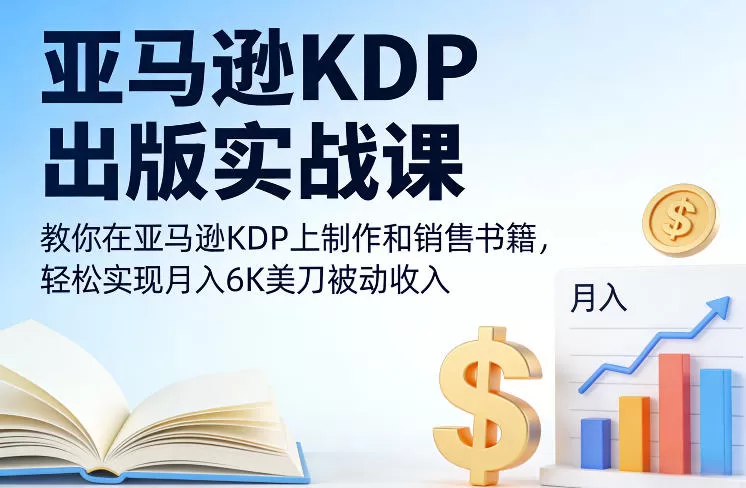 亚马逊KDP出版实战课，教你在亚马逊KDP上制作和销售书籍，轻松实现月入6K美刀被动收入-鹊桥梦网创
