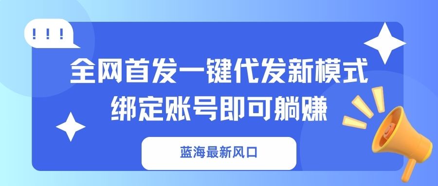 （14183期）蓝海最新风口，全网首发一键代发新模式！绑定账号即可躺赚-鹊桥梦网创