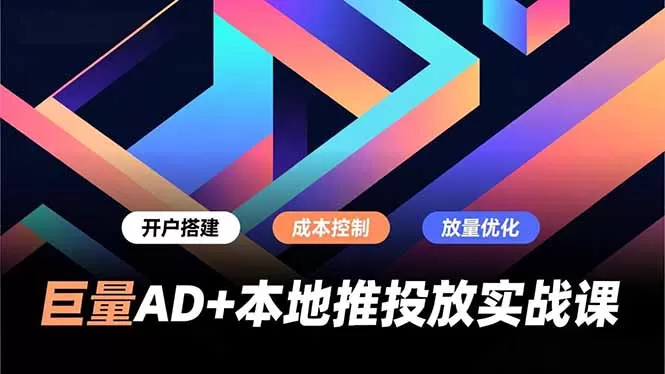 巨量AD+本地推投放实战课，开户搭建、成本控制、放量优化，有效提升商家线上获客与转化效率-鹊桥梦网创
