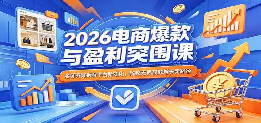 2026电商爆款与盈利突围课：名师齐聚拆解平台新变化，解锁无界高效增长新路径-鹊桥梦网创