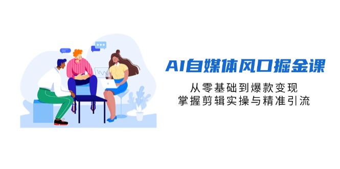 (14329期)AI自媒体风口掘金课,从零基础到爆款变现,掌握剪辑实操与精准引流-鹊桥梦网创