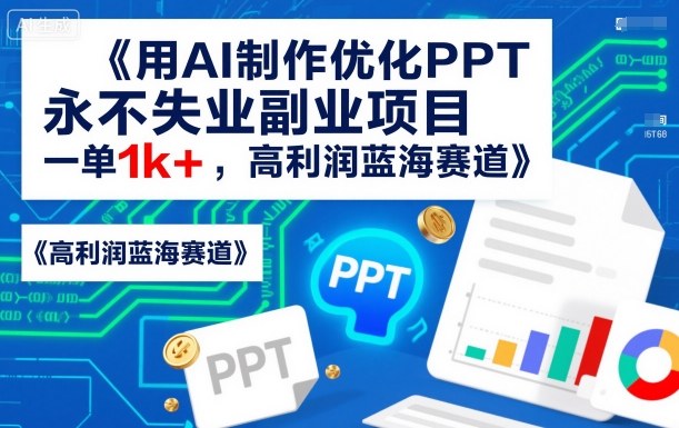 用AI制作优化PPT，永不失业副业项目，一单1k+，高利润蓝海赛道-鹊桥梦网创